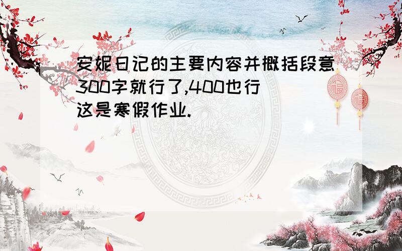 安妮日记的主要内容并概括段意300字就行了,400也行(这是寒假作业.)