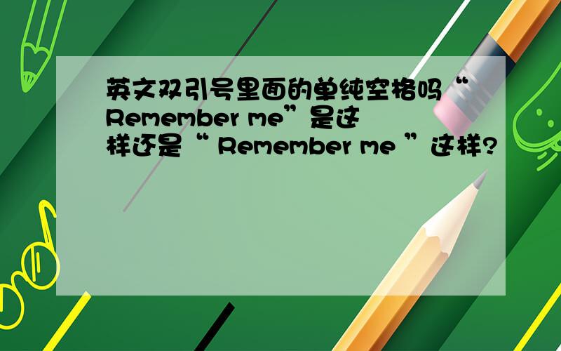 英文双引号里面的单纯空格吗“Remember me”是这样还是“ Remember me ”这样?