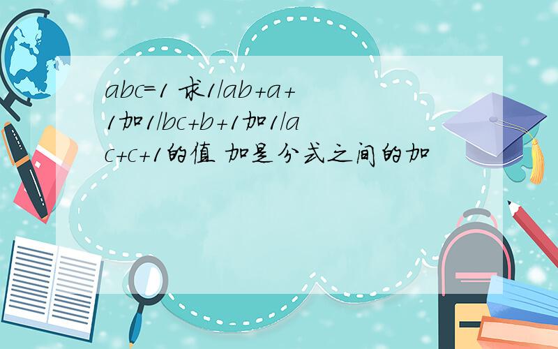 abc=1 求1/ab+a+1加1/bc+b+1加1/ac+c+1的值 加是分式之间的加