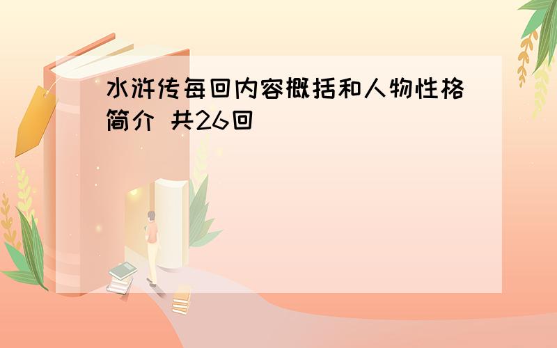 水浒传每回内容概括和人物性格简介 共26回