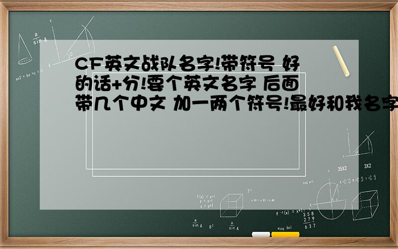 CF英文战队名字!带符号 好的话+分!要个英文名字 后面带几个中文 加一两个符号!最好和我名字 差不多 不弄我名字的也行