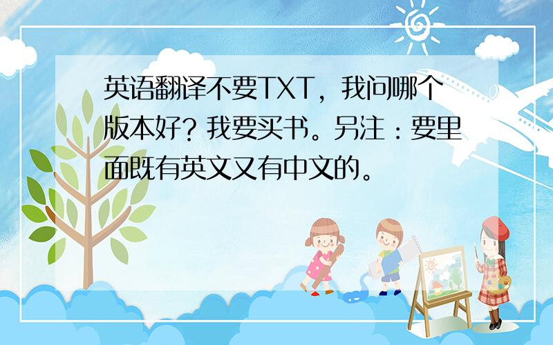 英语翻译不要TXT，我问哪个版本好？我要买书。另注：要里面既有英文又有中文的。