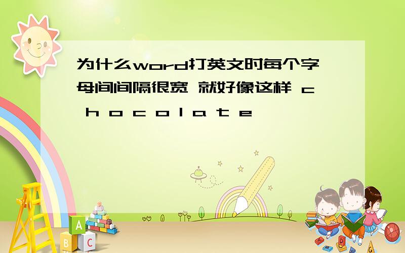 为什么word打英文时每个字母间间隔很宽 就好像这样 c h o c o l a t e ,