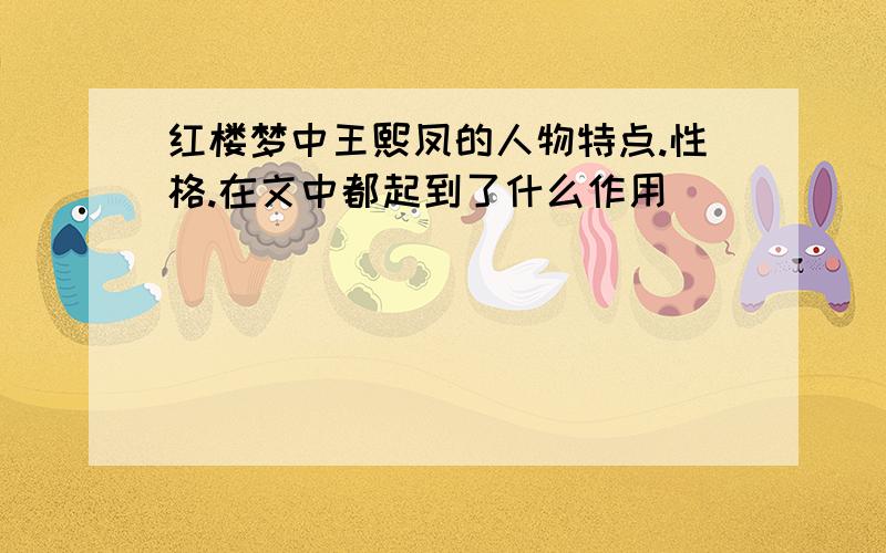 红楼梦中王熙凤的人物特点.性格.在文中都起到了什么作用