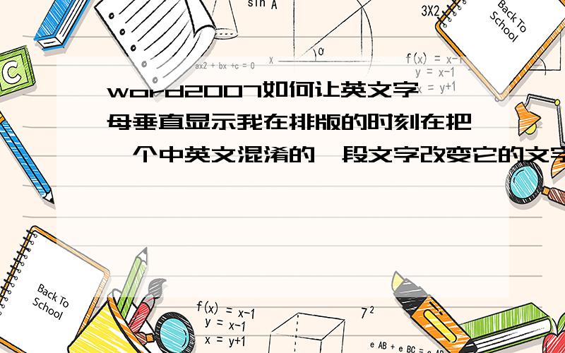 word2007如何让英文字母垂直显示我在排版的时刻在把一个中英文混淆的一段文字改变它的文字偏向的时刻.中文是垂直显示的可英文竟然变成了程度偏向显示.我想让英文跟中文一样是垂直显示