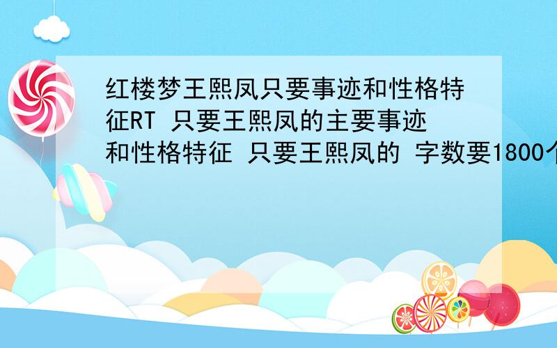 红楼梦王熙凤只要事迹和性格特征RT 只要王熙凤的主要事迹和性格特征 只要王熙凤的 字数要1800个字左右