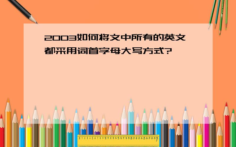 2003如何将文中所有的英文都采用词首字母大写方式?