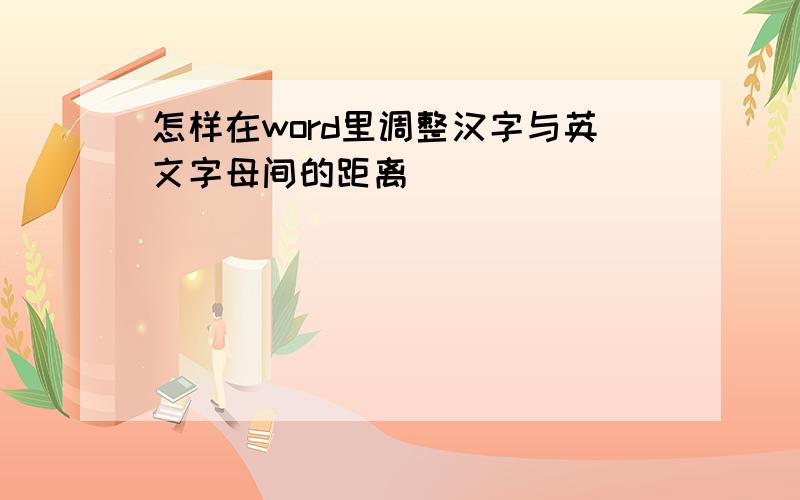 怎样在word里调整汉字与英文字母间的距离