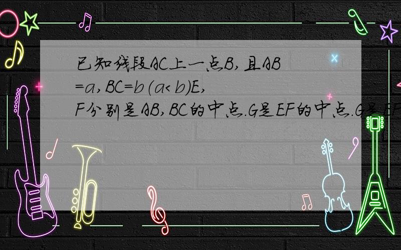 已知线段AC上一点B,且AB=a,BC=b（a＜b）E,F分别是AB,BC的中点.G是EF的中点.G是EF的中点,试用a,b表示BG,并证明EF的平方=四分之一AC的平方?