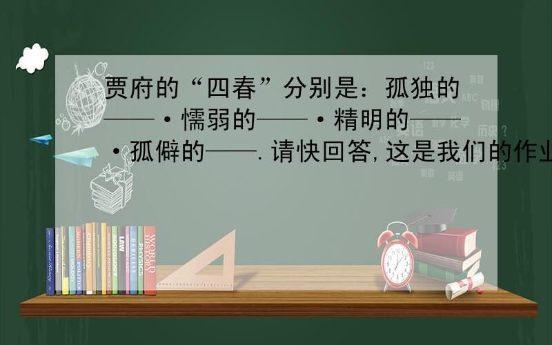 贾府的“四春”分别是：孤独的——·懦弱的——·精明的——·孤僻的——.请快回答,这是我们的作业.