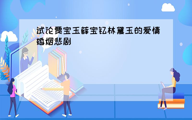 试论贾宝玉薛宝钗林黛玉的爱情婚烟悲剧