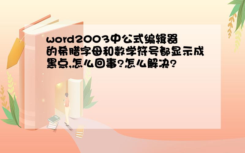 word2003中公式编辑器的希腊字母和数学符号都显示成黑点,怎么回事?怎么解决?