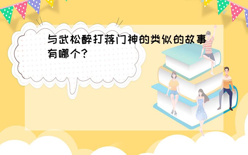 与武松醉打蒋门神的类似的故事有哪个?