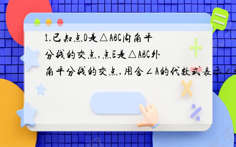 1．已知点D是△ABC内角平分线的交点,点E是△ABC外角平分线的交点,用含∠A的代数式表示∠BDC、∠E,并说明理由.（图：第一题图）2．∠ABF=∠DCF,∠1=∠F,∠2=∠E,求∠EOF的度数.（图：第二题图）3