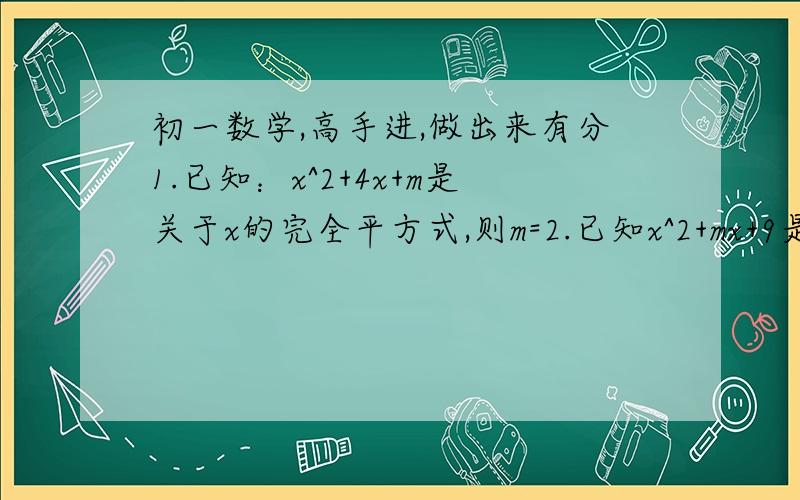 初一数学,高手进,做出来有分1.已知：x^2+4x+m是关于x的完全平方式,则m=2.已知x^2+mx+9是关于x的完全平方式,则m=3.已知1/9x^2+m-x+9是关于x的完全平方式,则m=4.已知m+1/m=4,则m^2+1/m^2=5.先化简,再求值：(3