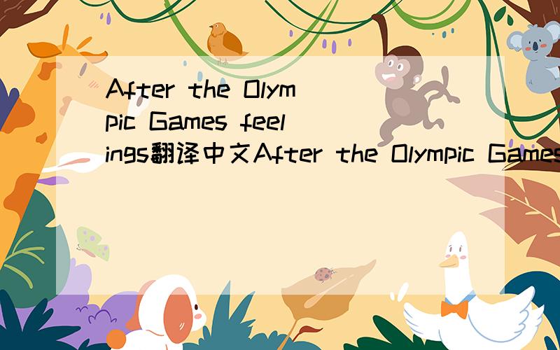 After the Olympic Games feelings翻译中文After the Olympic Games feelings Olympic Games is over, very flat, smooth, usually in the 16 days spent with the words of Roger on this end. We have the Beijing Olympic Games is a century that the Olympic G