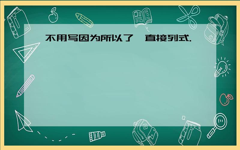 不用写因为所以了,直接列式.