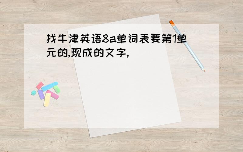 找牛津英语8a单词表要第1单元的,现成的文字,