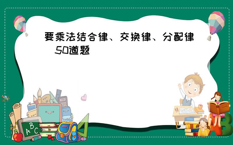 要乘法结合律、交换律、分配律（50道题）