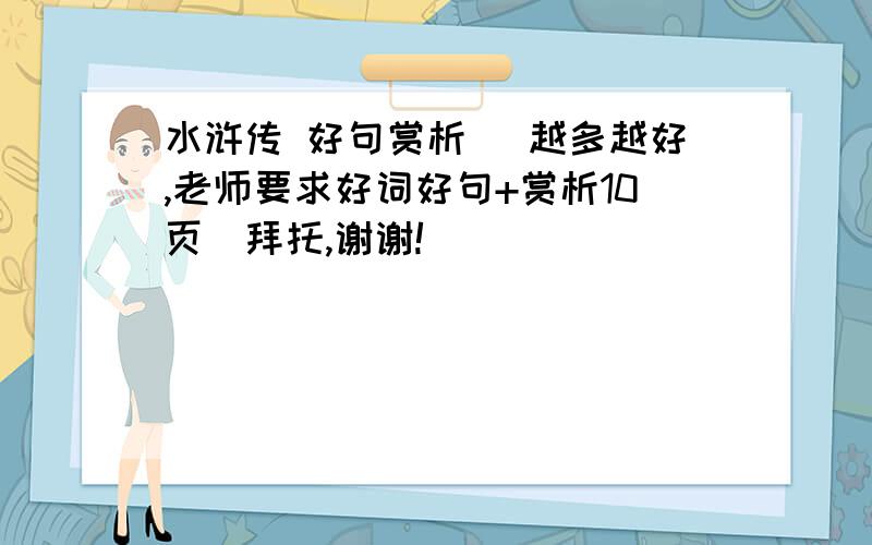 水浒传 好句赏析 (越多越好,老师要求好词好句+赏析10页）拜托,谢谢!