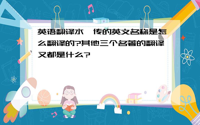 英语翻译水浒传的英文名称是怎么翻译的?其他三个名著的翻译又都是什么?