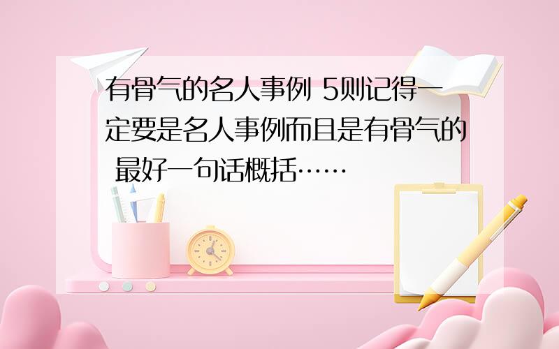 有骨气的名人事例 5则记得一定要是名人事例而且是有骨气的 最好一句话概括……