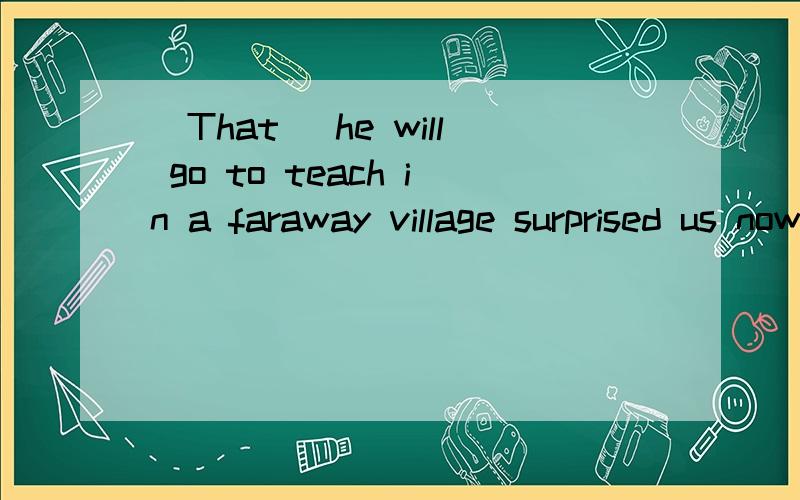 (That )he will go to teach in a faraway village surprised us now.为什么用that,that用在这里是什么意思呢After (what )seemed like several hours,he came out of the room without saying a word.为什么用what?