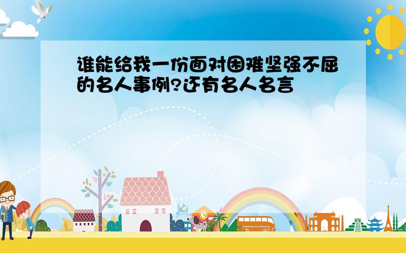 谁能给我一份面对困难坚强不屈的名人事例?还有名人名言