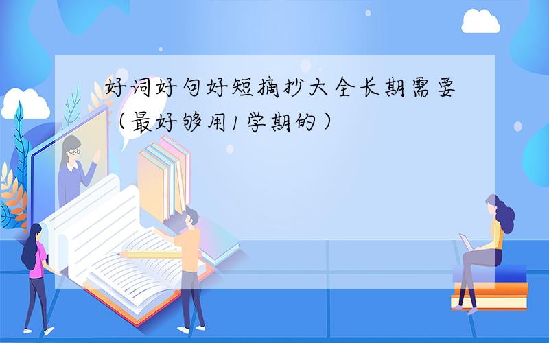 好词好句好短摘抄大全长期需要（最好够用1学期的）