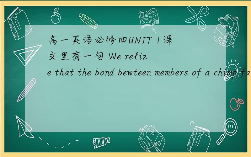 高一英语必修四UNIT 1课文里有一句 We relize that the bond bewteen members of a chimp family is as strong as in a human family.为什么前面是of 后面是in?