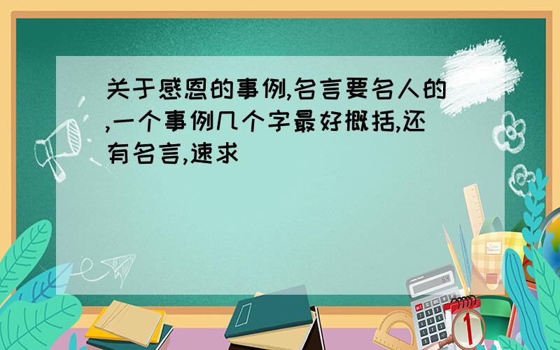 关于感恩的事例,名言要名人的,一个事例几个字最好概括,还有名言,速求