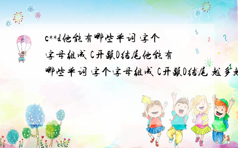 c**d他能有哪些单词 字个字母组成 C开头D结尾他能有哪些单词 字个字母组成 C开头D结尾 越多越好 4个字母