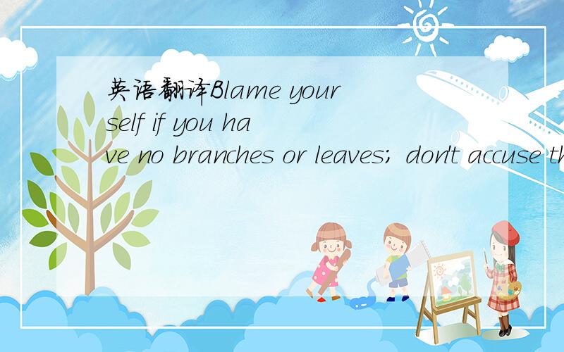 英语翻译Blame yourself if you have no branches or leaves; don't accuse the sun of partiality 据说这是一句中文谚语,不知是哪一句?