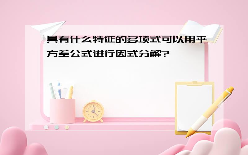 具有什么特征的多项式可以用平方差公式进行因式分解?