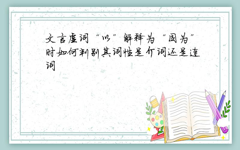 文言虚词“以”解释为“因为”时如何判别其词性是介词还是连词