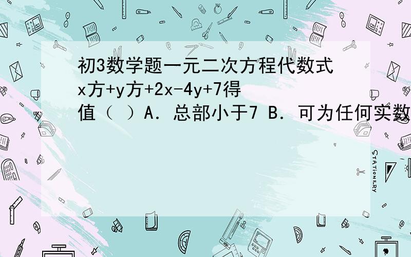 初3数学题一元二次方程代数式x方+y方+2x-4y+7得值（ ）A．总部小于7 B．可为任何实数 C．可能为负数 D．总不小于2