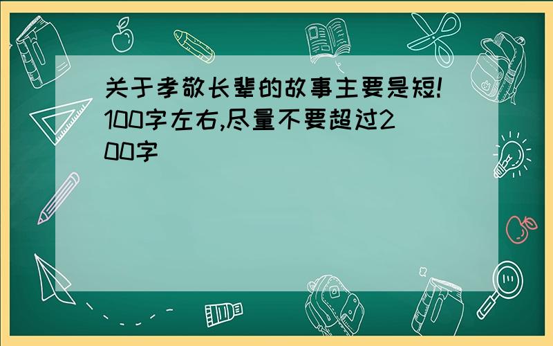 关于孝敬长辈的故事主要是短!100字左右,尽量不要超过200字