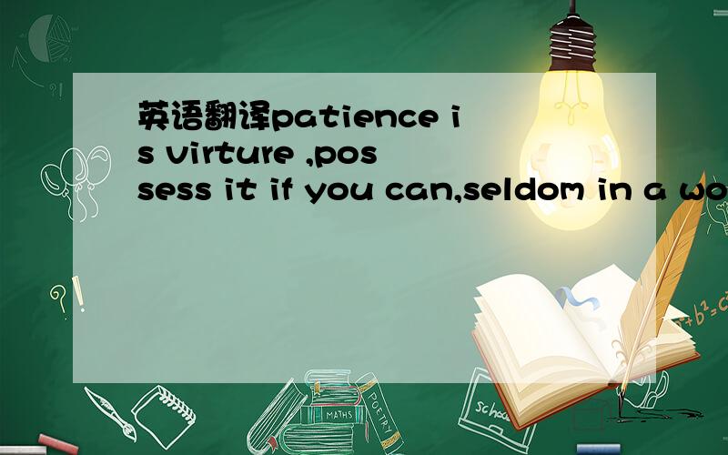 英语翻译patience is virture ,possess it if you can,seldom in a wonman ,never in a man the saying is：A：more derogatory to manB：more derogatory to womanC：equally derogatory to both men and womanD：not derogatory to either