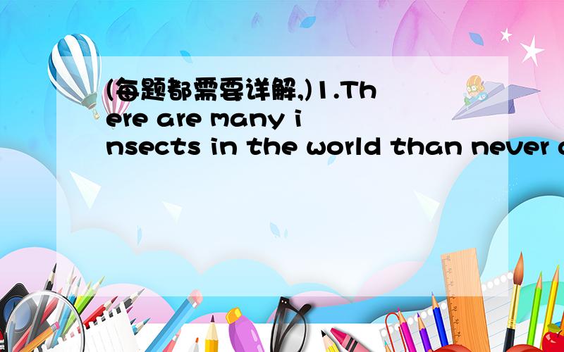 (每题都需要详解,)1.There are many insects in the world than never do_____ harm to human beings.A.less B a little C.the least D.the little2.When you go by train,make sure you take an express,_____stops only at a big station.A.one that B.what C.