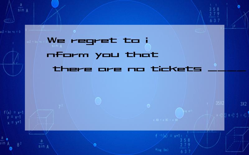 We regret to inform you that there are no tickets ____ for Friday's performance.A.available B.useful C.convenient D.limited啥意思啊,我选了D