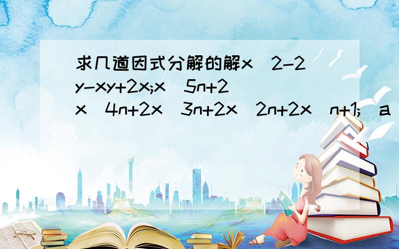 求几道因式分解的解x^2-2y-xy+2x;x^5n+2x^4n+2x^3n+2x^2n+2x^n+1;(a^2-b^2)x^2-4abx-a^2+b^2;a^3+a+2;x^2-11x+24；a^3+a^2-12;x^4-4x+3;8x^2+22xy+15y^2;a^3-4a^2-4a-5越仔细越好