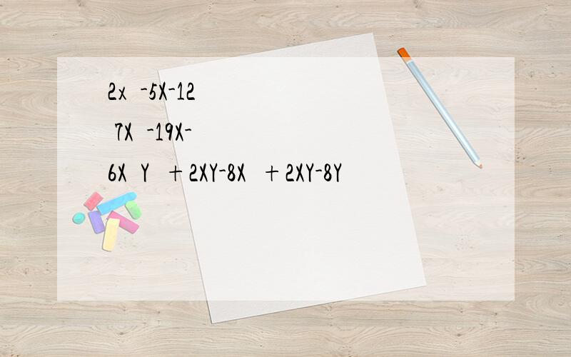 2x²-5X-12 7X²-19X-6X²Y²+2XY-8X²+2XY-8Y²