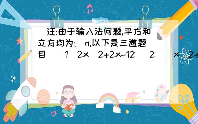 （注:由于输入法问题,平方和立方均为:^n,以下是三道题目）(1)2x^2+2x-12 (2)（x^2+x）^2-14（x^2+x）(3)x^3+x^2y-x-y