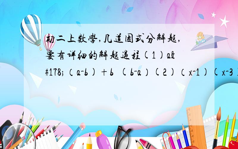 初二上数学,几道因式分解题,要有详细的解题过程(1)a²（a-b)+b²(b-a）(2)（x-1)(x-3)+1(3)(x+y)²-4(x+y-1)(4)ax-bx+ay-by