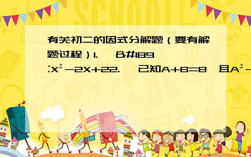 有关初二的因式分解题（要有解题过程）1.   ½X²-2X+22.   已知A+B=8,且A²-B²=18,则代数式A-2B=3.   已知一正方形的面积为9πX²+6πX+π（X＞0）,现在要画一个与此正方形面积相等的圆,