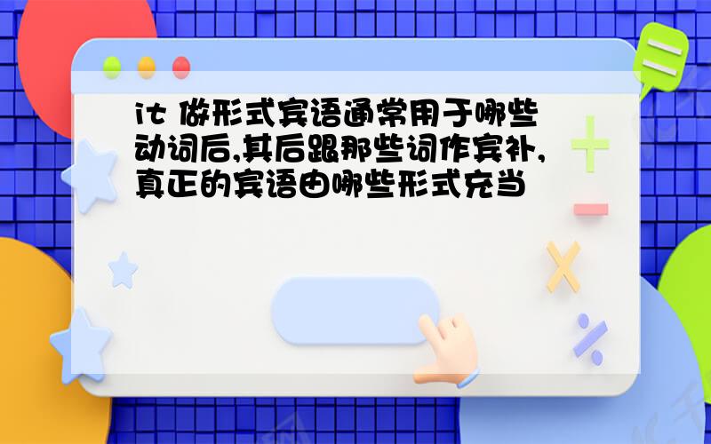 it 做形式宾语通常用于哪些动词后,其后跟那些词作宾补,真正的宾语由哪些形式充当