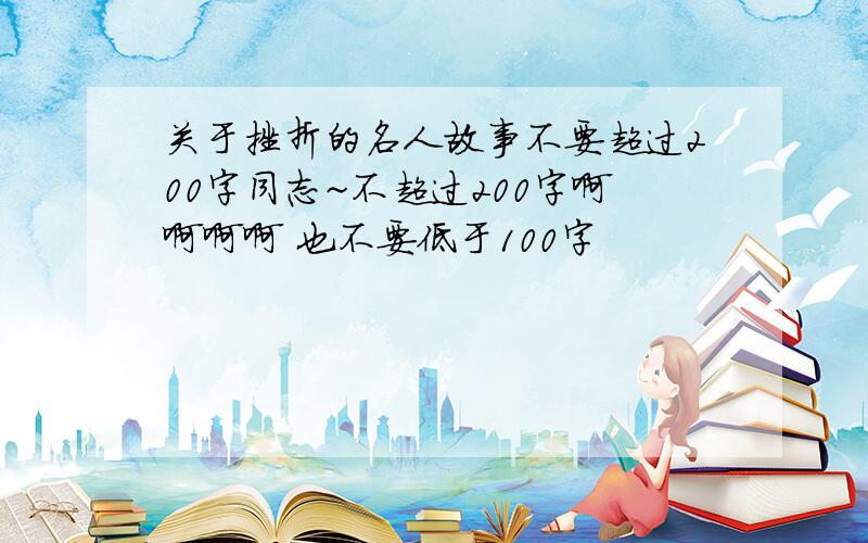 关于挫折的名人故事不要超过200字同志~不超过200字啊啊啊啊 也不要低于100字