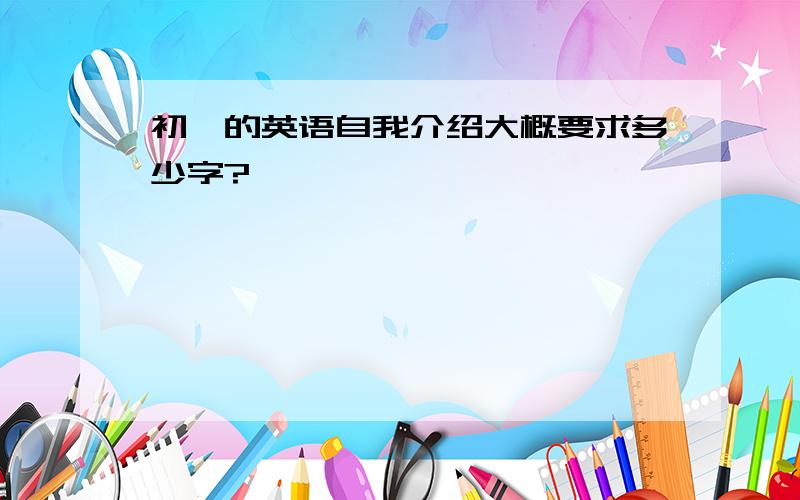 初一的英语自我介绍大概要求多少字?