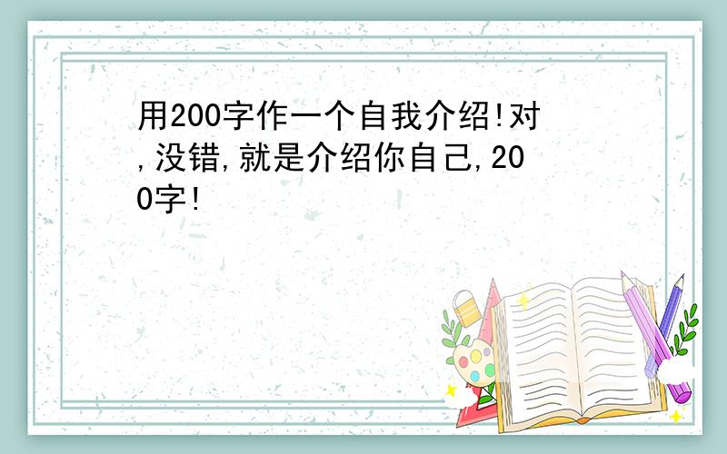 用200字作一个自我介绍!对,没错,就是介绍你自己,200字!