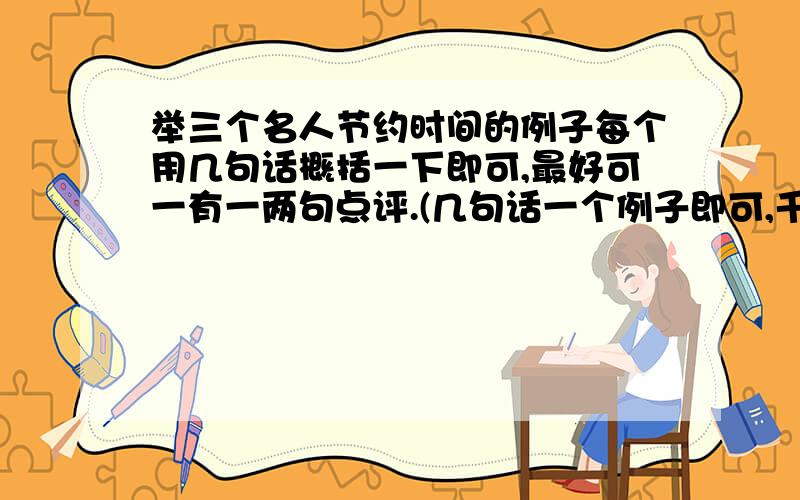 举三个名人节约时间的例子每个用几句话概括一下即可,最好可一有一两句点评.(几句话一个例子即可,千万不要长太长)